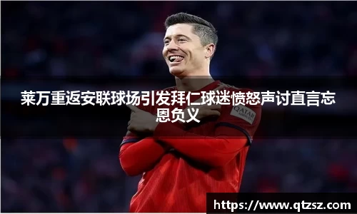 莱万重返安联球场引发拜仁球迷愤怒声讨直言忘恩负义